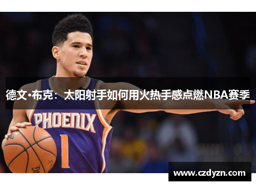 德文·布克:太阳射手如何用火热手感点燃NBA赛季