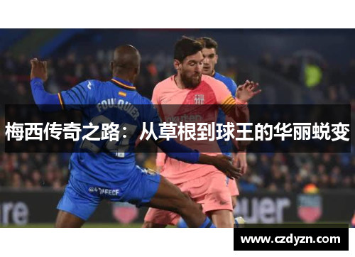 梅西传奇之路:从草根到球王的华丽蜕变
