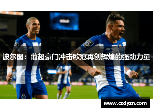 波尔图:葡超豪门冲击欧冠再创辉煌的强劲力量