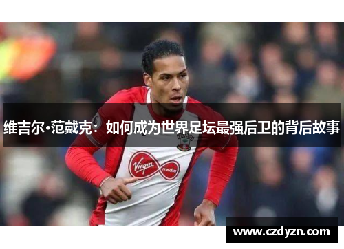 维吉尔·范戴克:如何成为世界足坛最强后卫的背后故事