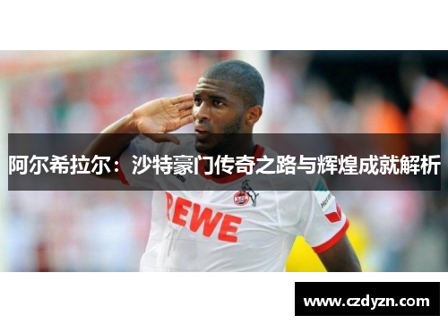 阿尔希拉尔:沙特豪门传奇之路与辉煌成就解析