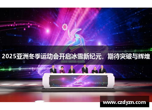 2025亚洲冬季运动会开启冰雪新纪元,期待突破与辉煌