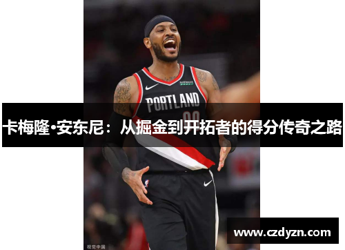 卡梅隆·安东尼:从掘金到开拓者的得分传奇之路