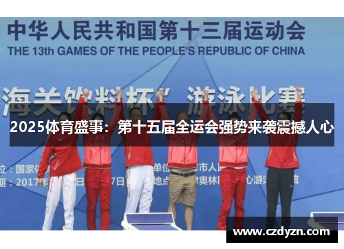 2025体育盛事:第十五届全运会强势来袭震撼人心