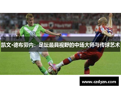 凯文·德布劳内:足坛最具视野的中场大师与传球艺术
