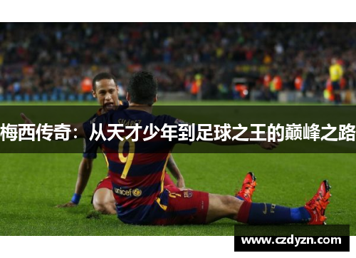 梅西传奇:从天才少年到足球之王的巅峰之路