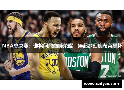 NBA总决赛:谁将问鼎巅峰荣耀,捧起梦幻奥布莱恩杯