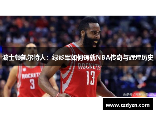 波士顿凯尔特人:绿衫军如何铸就NBA传奇与辉煌历史