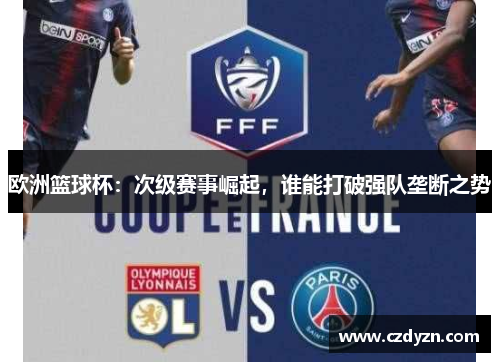 欧洲篮球杯:次级赛事崛起,谁能打破强队垄断之势