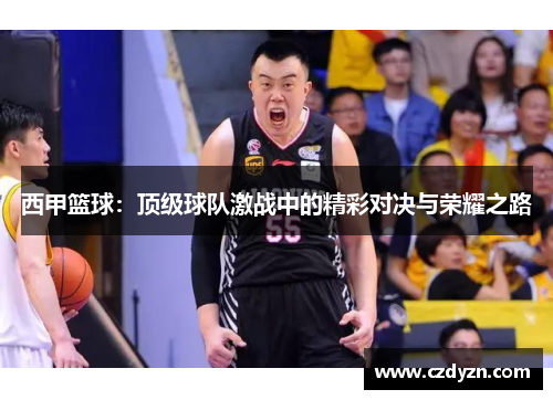 西甲篮球:顶级球队激战中的精彩对决与荣耀之路
