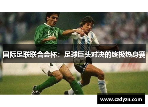 国际足联联合会杯:足球巨头对决的终极热身赛