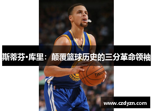 斯蒂芬·库里:颠覆篮球历史的三分革命领袖