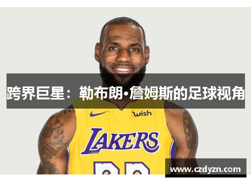 跨界巨星:勒布朗·詹姆斯的足球视角