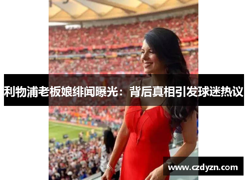 利物浦老板娘绯闻曝光:背后真相引发球迷热议