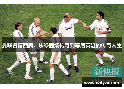 曼联名宿回顾:从绿茵场传奇到幕后英雄的传奇人生
