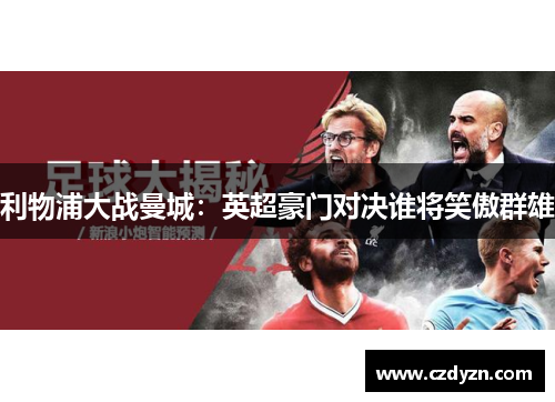 利物浦大战曼城:英超豪门对决谁将笑傲群雄