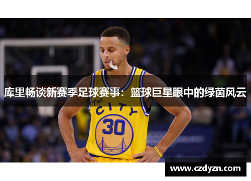 库里畅谈新赛季足球赛事:篮球巨星眼中的绿茵风云