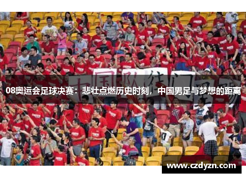 08奥运会足球决赛:悲壮点燃历史时刻,中国男足与梦想的距离
